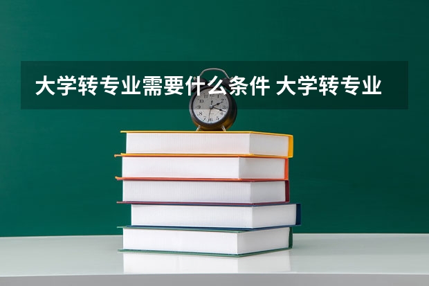 大学转专业需要什么条件 大学转专业的条件要求