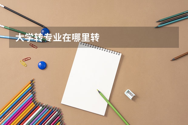 大学转专业在哪里转