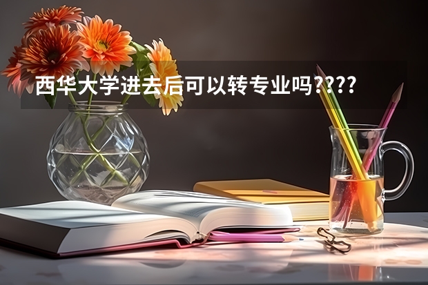 西华大学进去后可以转专业吗????