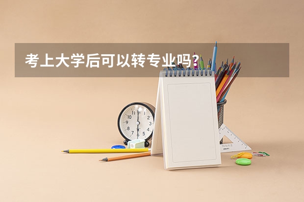 考上大学后可以转专业吗？