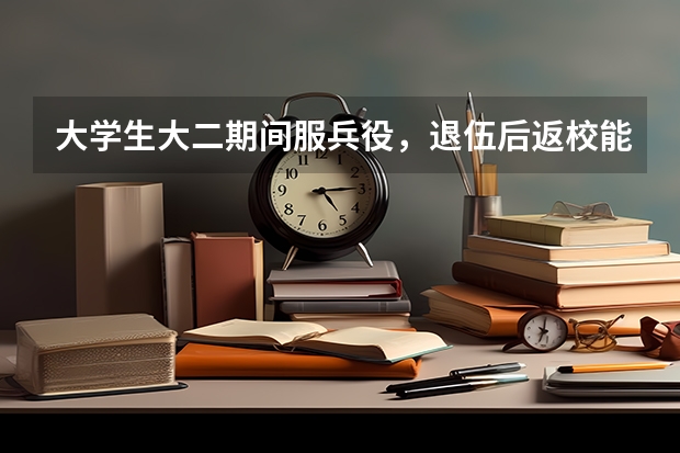 大学生大二期间服兵役，退伍后返校能选专业吗？