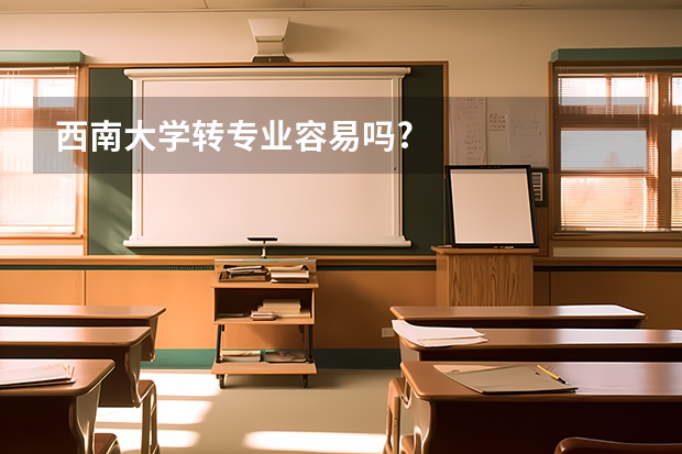 西南大学转专业容易吗?