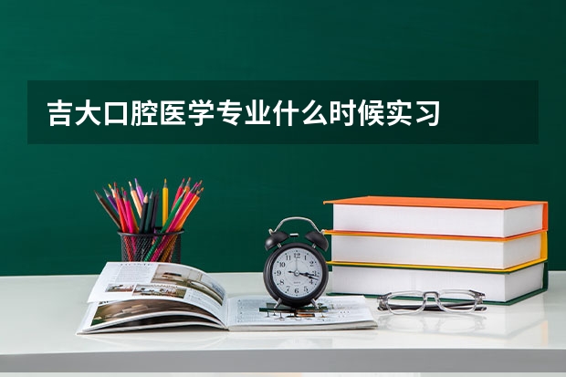 吉大口腔医学专业什么时候实习