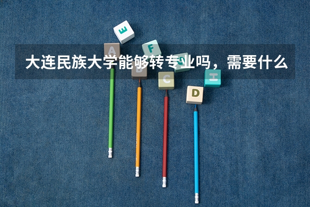 大连民族大学能够转专业吗，需要什么条件呢