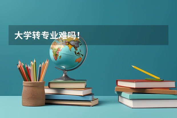 大学转专业难吗！