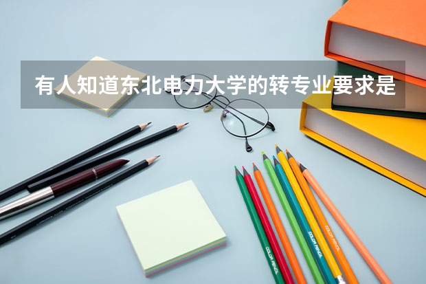 有人知道东北电力大学的转专业要求是什么吗？