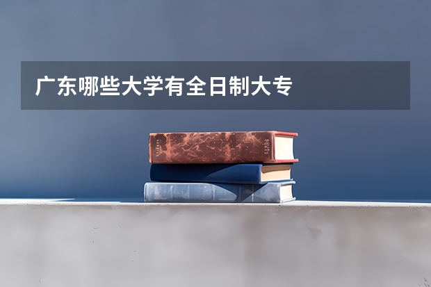 广东哪些大学有全日制大专
