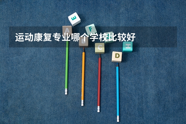运动康复专业哪个学校比较好