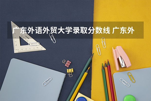 广东外语外贸大学录取分数线 广东外语外贸大学2023年分数线