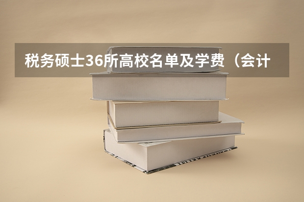 税务硕士36所高校名单及学费（会计学好的二本大学排名）