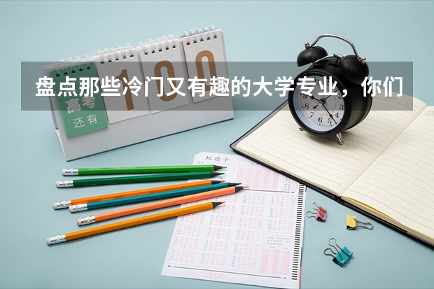 盘点那些冷门又有趣的大学专业,你们学校有啥奇葩专业? 国内那些“奇葩”地名大盘点,有的像是在骂人,你听过几个?