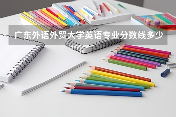 广东外语外贸大学英语专业分数线多少？