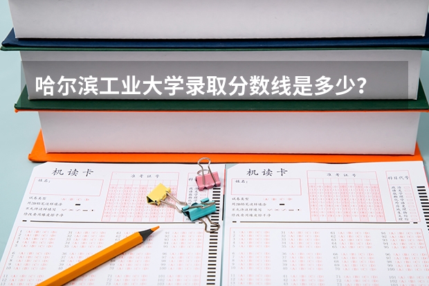哈尔滨工业大学录取分数线是多少？