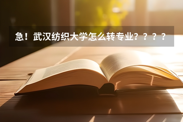 急！武汉纺织大学怎么转专业？？？？？？？？？？？？