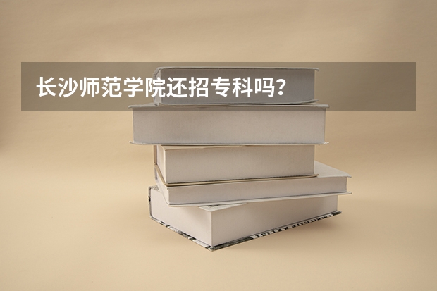 长沙师范学院还招专科吗？