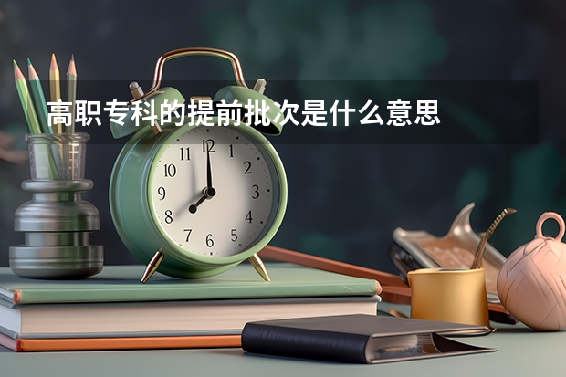 高职专科的提前批次是什么意思