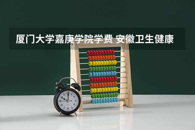 厦门大学嘉庚学院学费 安徽卫生健康职业学院邮编 附地址和介绍