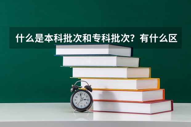 什么是本科批次和专科批次？有什么区别吗