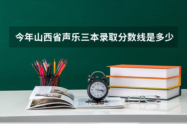 今年山西省声乐三本录取分数线是多少