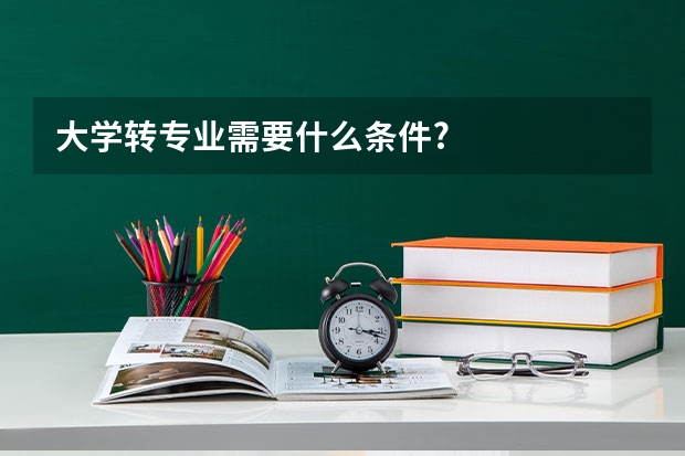 大学转专业需要什么条件?