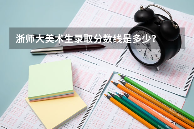 浙师大美术生录取分数线是多少?