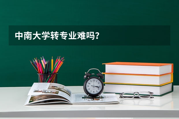 中南大学转专业难吗？
