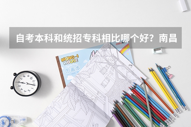 自考本科和统招专科相比哪个好？南昌大学、南昌航空大学的自考本科和九江学院的专科相比哪个好？