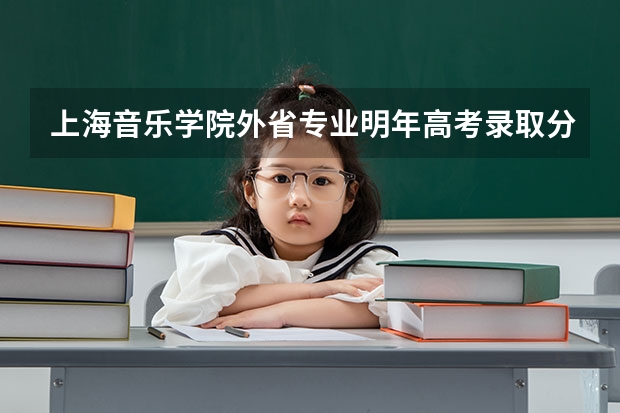上海音乐学院外省专业明年高考录取分数线是多少?