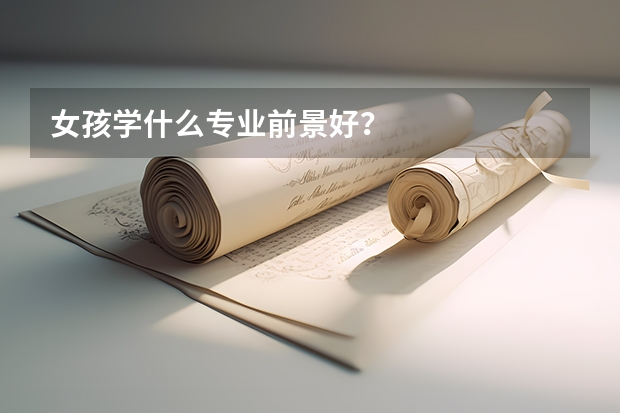 女孩学什么专业前景好？