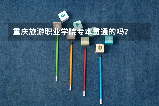 重庆旅游职业学院专本贯通的吗？