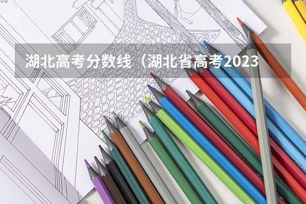 湖北高考分数线（湖北省高考2023本科分数线）