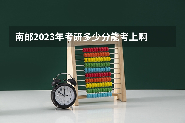 南邮2023年考研多少分能考上啊