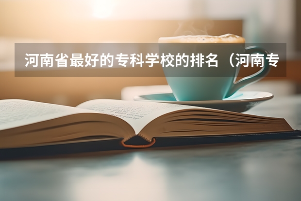 河南省最好的专科学校的排名（河南专科学校排名及分数线）