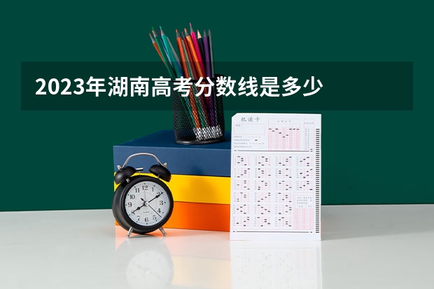 2023年湖南高考分数线是多少