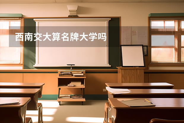 西南交大算名牌大学吗