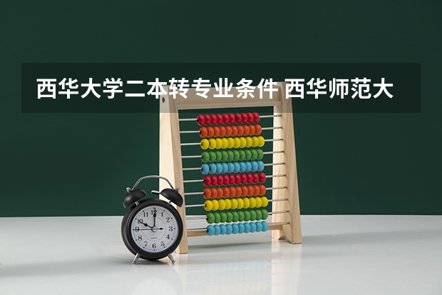 西华大学二本转专业条件 西华师范大学专科