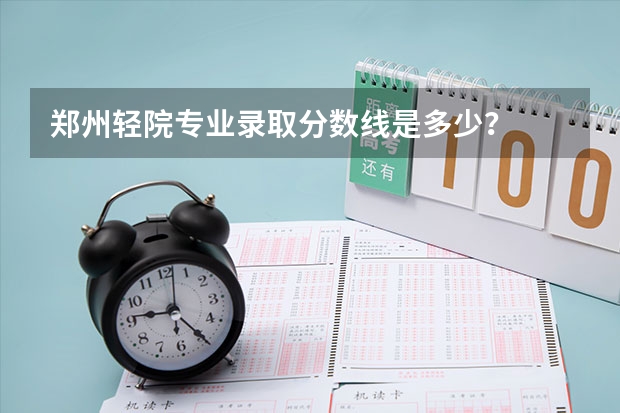 郑州轻院专业录取分数线是多少？