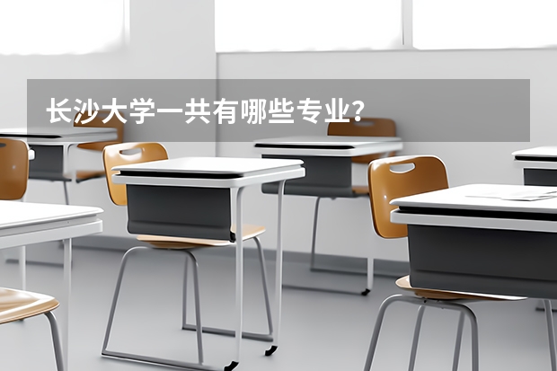 长沙大学一共有哪些专业?