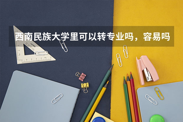 西南民族大学里可以转专业吗，容易吗