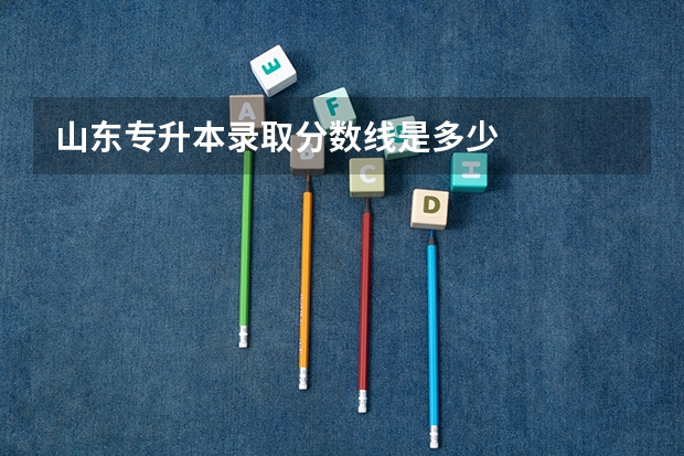 山东专升本录取分数线是多少
