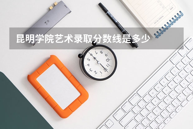 昆明学院艺术录取分数线是多少