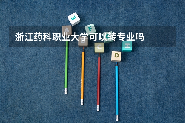 浙江药科职业大学可以转专业吗