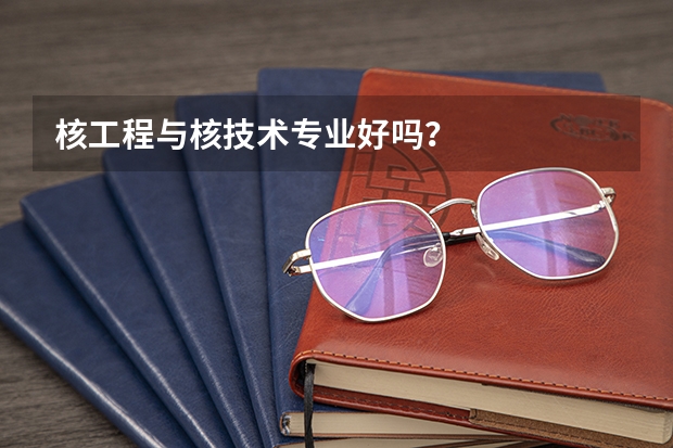 核工程与核技术专业好吗？