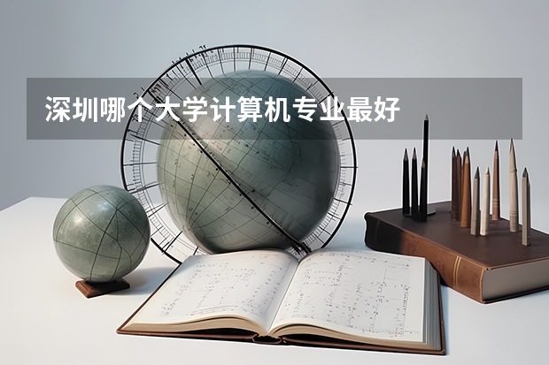 深圳哪个大学计算机专业最好