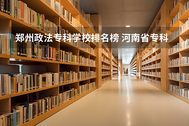 郑州政法专科学校排名榜 河南省专科学校排名榜(河南省专科学校排名榜前十)