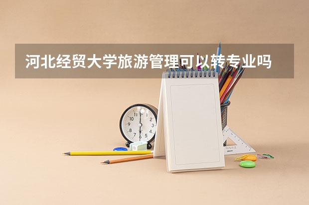 河北经贸大学旅游管理可以转专业吗