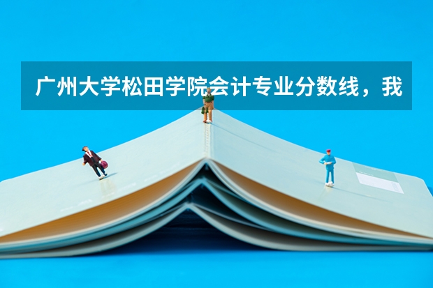 广州大学松田学院会计专业分数线，我想到时去转专业。不知道难不难？我是理科516分的 求帮助，广州大学转专业难不难
