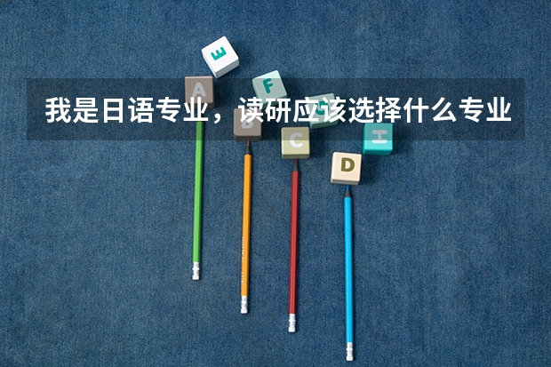 我是日语专业,读研应该选择什么专业