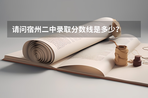 请问宿州二中录取分数线是多少？