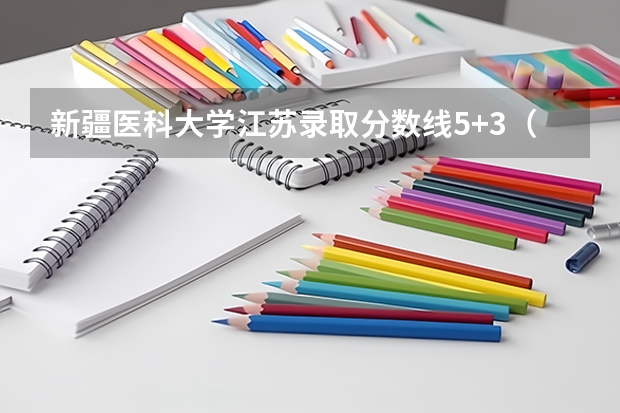 新疆医科大学江苏录取分数线5+3（新疆石油学院录取分数线）